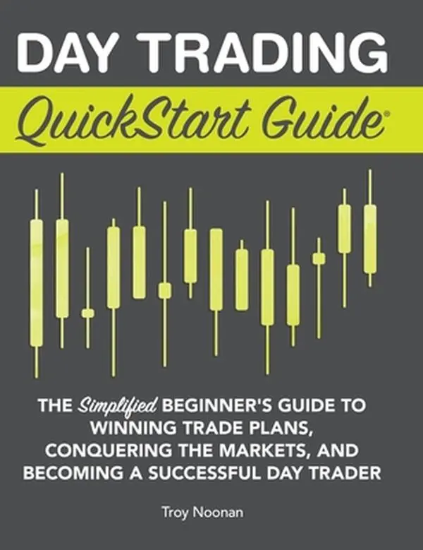 Day Trading QuickStart Guide: The Simplified Beginner's Guide to Winning Trade Plans, Conquering the Markets, and Becoming a Successful Day Trader -- Troy Noonan, Hardcover, Beginners, Existing Traders