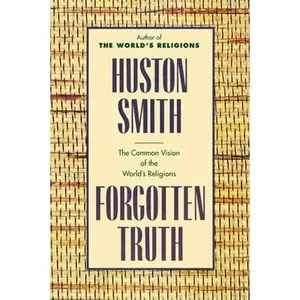 Forgotten Truth: The Common Vision of the World's Religions -- Huston Smith, Paperback