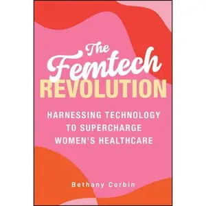USED-The Femtech Revolution: Harnessing Technology to Supercharge Women's Healthcare by Corbin, Bethany (Hardcover)