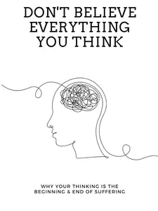 Don't Believe Everything You Think: Why Your Thinking Is The Beginning & End Of Suffering (Beyond Suffering)