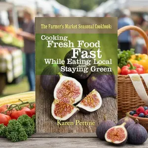The Farmer’s Market Seasonal Cookbook by Karen Pettine: Fresh, Fast, Local Recipes for Sustainable Living, Flavorful Meals & Everyday Inspiration
