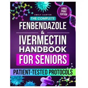 The Complete Fenbendazole & Ivermectin Handbook for Seniors: Patient-Tested Protocols, Dosing Charts, and Supplement Guidance to Restore Health Safely and Confidently, Without Fear or Confusion