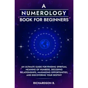 A Numerology Book for Beginners: An Ultimate Guide for Finding Spiritual Meaning of Numbers, Decoding Relationships