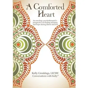 USED-A Comforted Heart: An oncology psychotherapist's perspective on finding meaning and hope during illness and loss by Kelly Grosklags (Paperback)