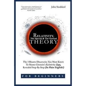 Relativity For Beginners, The Special And The General Theory: The 3 Bizarre Discoveries You Must Know To Master Einstein’s Relativity Fast, Revealed Step-By-Step (In Plain English) Hardcover – October 10, 2023