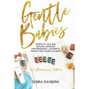 USED-Gentle Babies: Essential Oils and Natural Remedies for Pregnancy, Childbirth, Infants and Young Children (10th Anniversary Edition) by Debra Raybern (Unknown)