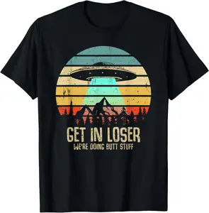 100% Cotton Get In Loser We're Doing Butt Stuff Alien Abduction T-Shirt