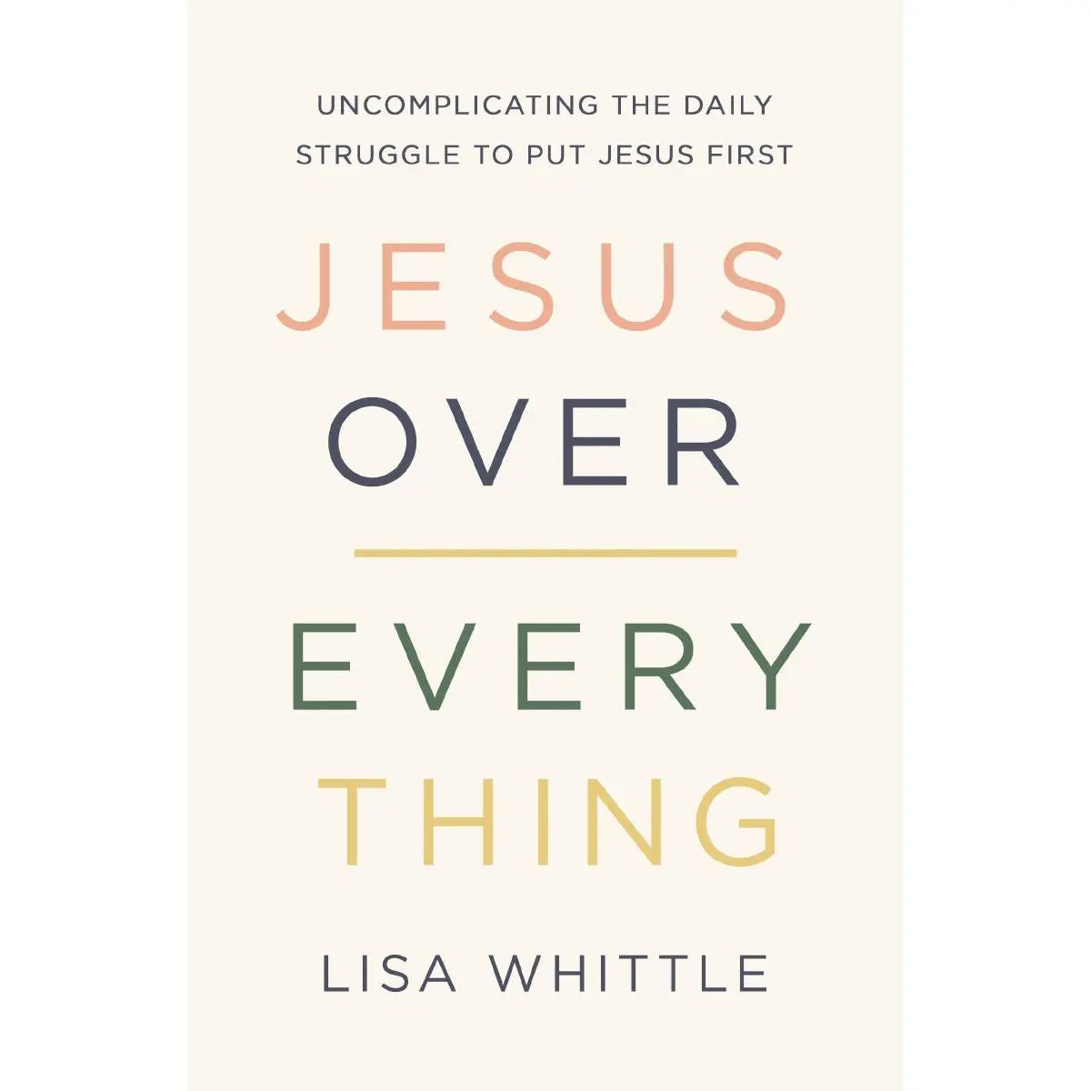 Jesus Over Everything: Uncomplicating the Daily Struggle to Put Jesus First