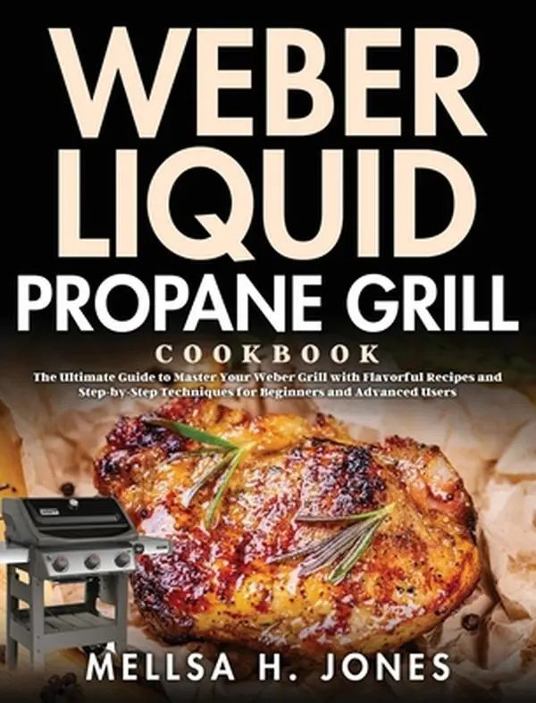 USED-Weber Liquid Propane Grill Cookbook: The Ultimate Guide to Master Your Weber Grill with Flavorful Recipes and Step-by-Step Techniques for Beginners an by H. Jones, Mellsa (Hardcover)