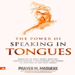 The Power of Speaking in Tongues: Benefits of Holy Spirit Baptism, Understanding and Harnessing the Power of Praying in the Holy Ghost