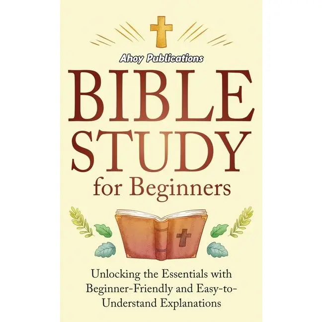 Bible Study for Beginners: Unlocking the Essentials with Beginner-Friendly and Easy-to-Understand Explanations by Ahoy Publications (Hardcover)