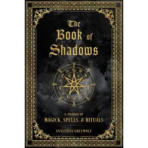 The Book of Shadows: A Journal of Magick, Spells, & Rituals -- Anastasia Greywolf - Hardcover