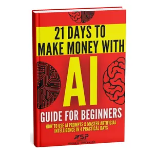 AI Guide for Beginners: How to Use AI Prompts & Master Artificial Intelligence in 4 Practical Days (21 Days To Make Money With AI Book 1)