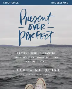 Present Over Perfect Study Guide: Leaving Behind Frantic for a Simpler, More Soulful Way of Living by Shauna Niequist||Ashley Wiersma [Paperback Book]
