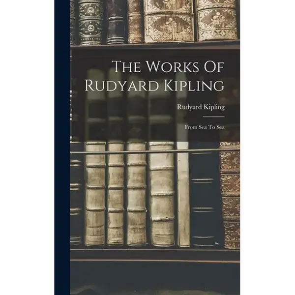 The Works Of Rudyard Kipling: From Sea To Sea - Hardcover