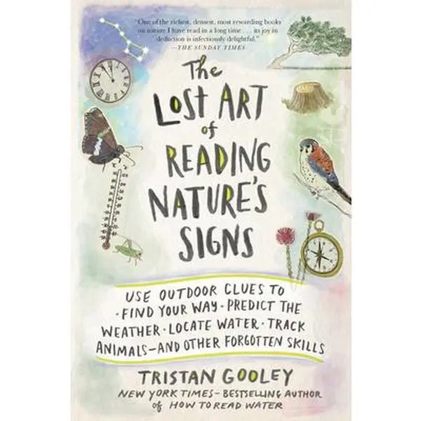 The Lost Art of Reading Nature's Signs: Use Outdoor Clues to Find Your Way, Predict the Weather, Locate Water, Track Animals - And Other Forgotten Ski -- Tristan Gooley - Paperback