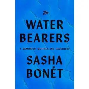 The Waterbearers: A Memoir of Mothers and Daughters -- Sasha Bonét - Hardcover