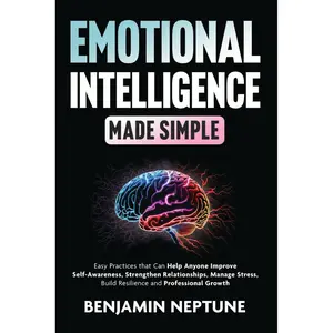 Emotional Intelligence Made Simple: Easy Practices that Can Help Anyone Improve Self-Awareness, Strengthen Relationships, Manage Stress, Build Resilience and Professional Growth Paperback – January 26, 2025