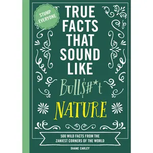 True Facts That Sound Like Bull$#*t: Nature: 500 Wild Facts from the Zaniest Corners of the World by Shane Carley||Rebecca Pry [Paperback Book]