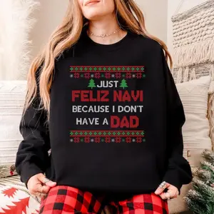 Just Feliz Navi Because I Don't Have a Dad Sweatshirt, Freaky Christmas Hoodie, Funny Gift For Dad, Father Ugly Graphic T-shirt