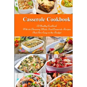 Casserole Cookbook: A Healthy Cookbook with 50 Amazing Whole Food Casserole Recipes That are Easy on the Budget: Dump Dinners and One-Pot Meals (Healthy Family Recipes) Hardcover – October 19, 2024