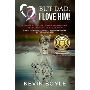 USED-But Dad, I LOVE HIM! A Father’s Timeless, Candid, No-Nonsense, Dating Advice to his Daughter about Finding Lasting Love and Commitment in the Digital Age! (For Dating & Relationship Empowerment!) by Kevin Boyle (Paperback)