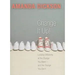 USED-Change It Up: Looking Differently at the Change You Want -- and the Change You Don't by Amanda Dickson (Hardcover)