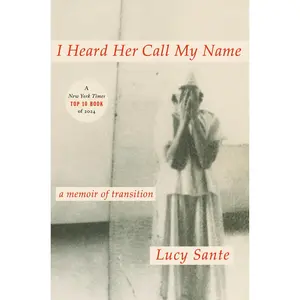I Heard Her Call My Name: A Memoir of Transition -- Lucy Sante - Hardcover