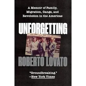 Unforgetting: A Memoir of Family, Migration, Gangs, and Revolution in the Americas by Roberto Lovato