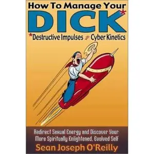 USED-How to Manage Your Dick: Redirect Sexual Energy and Discover Your More Spiritually Enlightened, Evolved Self by Sean O'Reilly (Paperback)