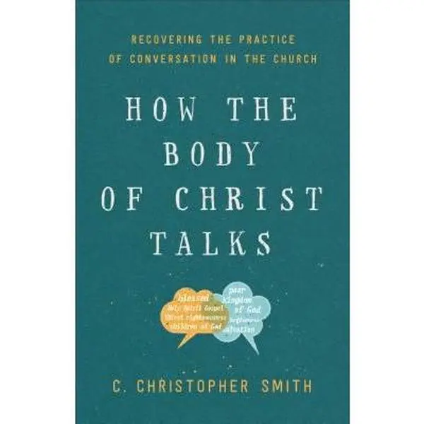 USED-How the Body of Christ Talks: Recovering the Practice of Conversation in the Church by Smith, C. Christopher (Paperback)