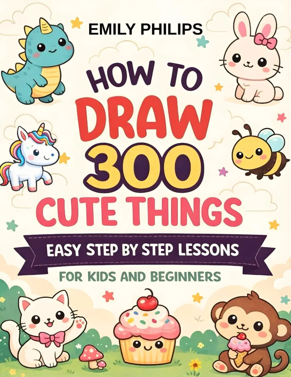 How to Draw Cute Things: Easy Step-by-Step Drawings with 300 Cute Designs for Kids and Beginners, Paperback