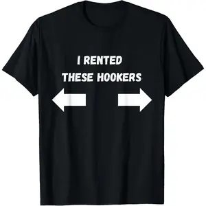 Offensive I Rented These Hookers Funny Adult Humor Saying T-Shirt, Adult funny T-shirt, Gift for Woman and Man