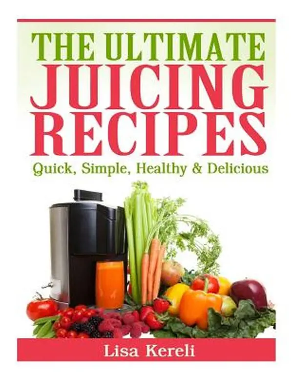 The Ultimate Juicing Recipes: Quick, Simple, Healthy & Delicious -- Lisa Kereli, Paperback