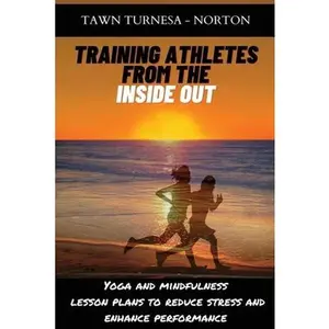 USED-Training Athletes From The Inside Out: Yoga and Mindfulness Lesson Plans to Reduce Stress and Enhance Performance by Turnesa -. Norton, Tawn (Paperback)