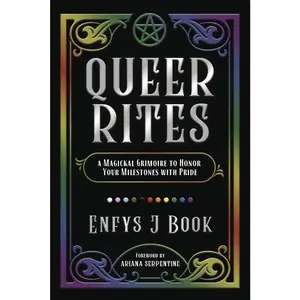Queer Rites: A Magickal Grimoire for Honoring Pride Milestones - Includes Rituals, Magickal Practices, Gender Transition Rites of Passage, Traditional Allies, Chosen Family, Community Ancestors