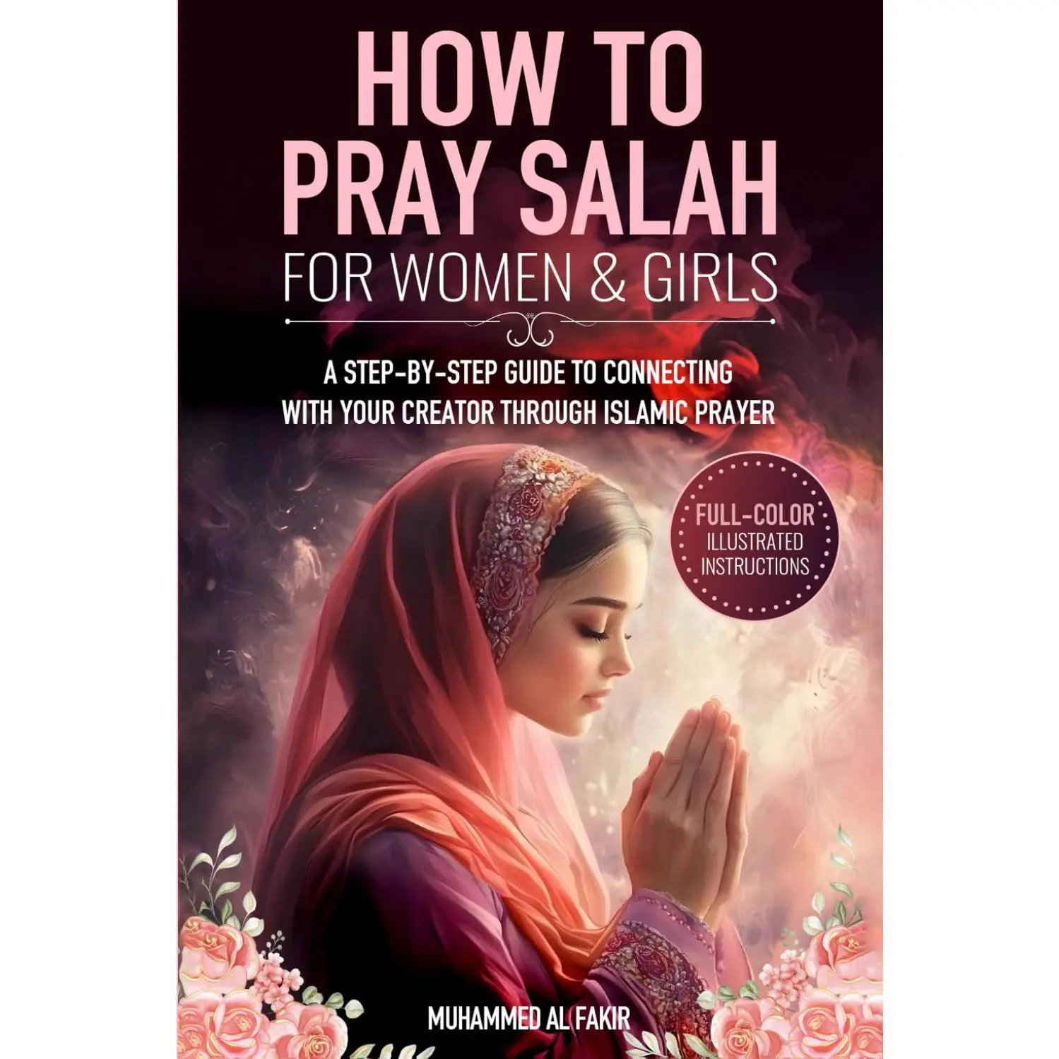 How to Pray Salah for Women and Girls: A Step-By-Step Guide to Connecting with Your Creator Through Islamic Prayer (The Islamic Spiritual Journey Series)