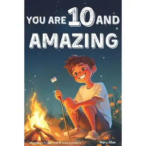 You Are 10 And Amazing! Inspiring Stories For 10 Year Old Boys: 15 Motivating Tales of Bravery, Kindness, Friendship and Integrity (You Are Amazing!) Paperback – July 9, 2025