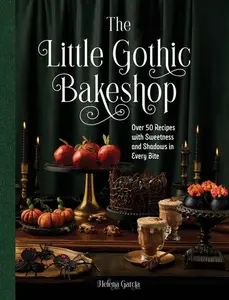 The Little Gothic Bakeshop: Over 50 Recipes with Sweetness and Shadows in Every Bite -- Helena Garcia - Hardcover