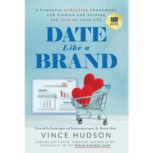 Date Like a Brand: A Powerful Marketing Framework for Finding and Keeping the Love of Your Life -- Vince Hudson, Hardcover
