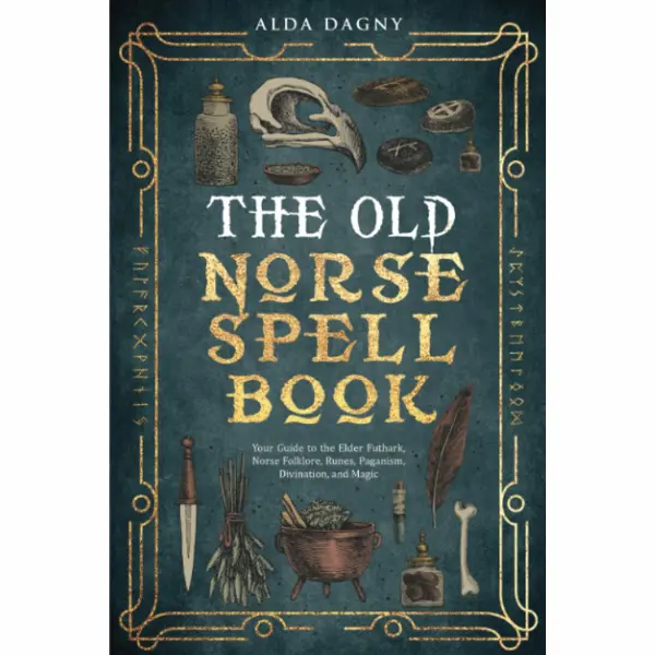 The Old Norse Spell Book: Your Guide to the Elder Futhark, Norse Folklore, Runes, Paganism, Divination, and Magic