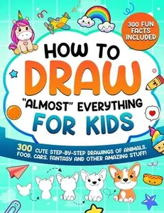 How to Draw "Almost" Everything for Kids: 300 Cute Step-By-Step Drawings of Animals, Food, Cars, Fantasy and Other Amazing Stuff -- Special Art Learning, Paperback