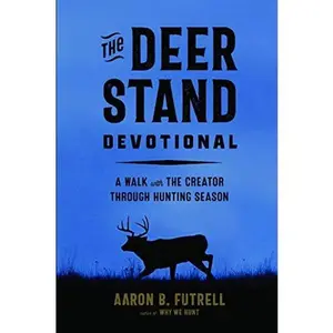 The Deer Stand Devotional: A Walk with the Creator Through Hunting Season