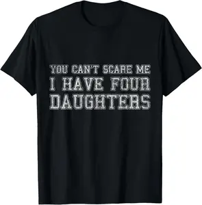 You Can't Scare Me I Have Four Daughters T-Shirt