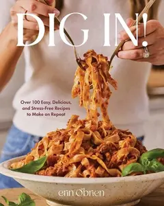 Dig In!: Over 100 Easy, Delicious, and Stress-Free Recipes to Make on Repeat (a Cookbook) -- Erin O'Brien, Hardcover