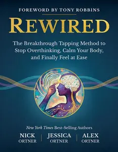 Rewired: The Breakthrough Tapping Method to Stop Overthinking, Calm Your Body, and Finally Feel at Ease -- Nick Ortner, Hardcover