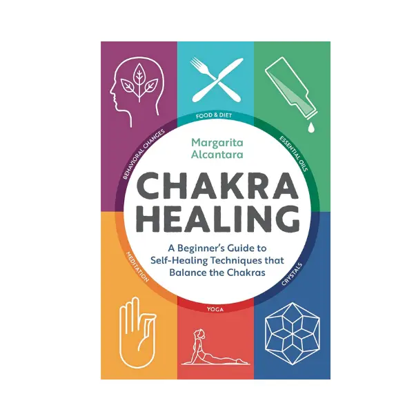 Chakra Healing: A Beginner's Guide to Self-Healing Techniques that Balance the Chakras