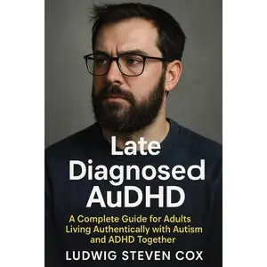 Late Diagnosed AuDHD: A Complete Guide for Adults Living Authentically with Autism and ADHD Together by Ludwig Steven Cox (Paperback)