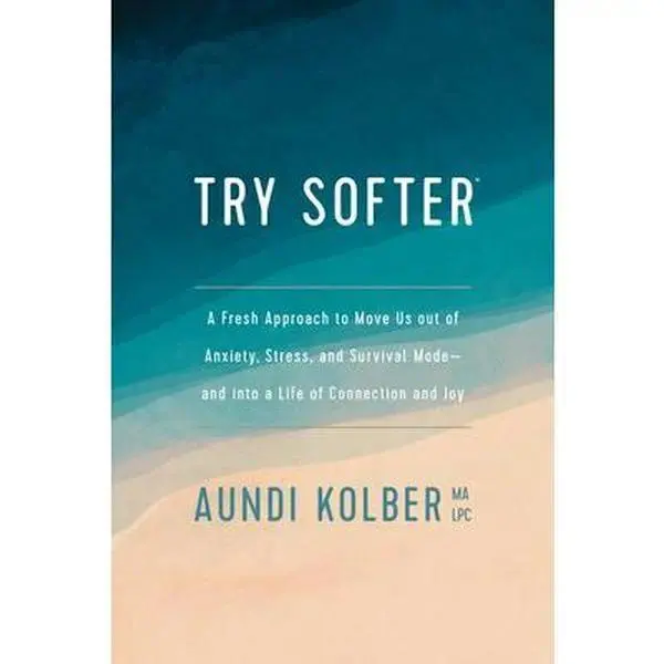 Try Softer: A Fresh Approach to Move Us Out of Anxiety, Stress, and Survival Mode--And Into a Life of Connection and Joy -- Aundi Kolber, Paperback