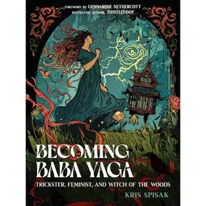Becoming Baba Yaga: Trickster, Feminist, and Witch of the Woods -- Kris Spisak, Paperback